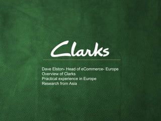 Dave Elston- Head of eCommerce- Europe
Overview of Clarks
Practical experience in Europe
Research from Asia
 