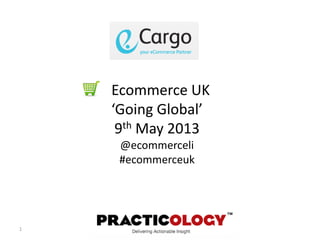 1
Ecommerce UK
‘Going Global’
9th May 2013
@ecommerceli
#ecommerceuk
 