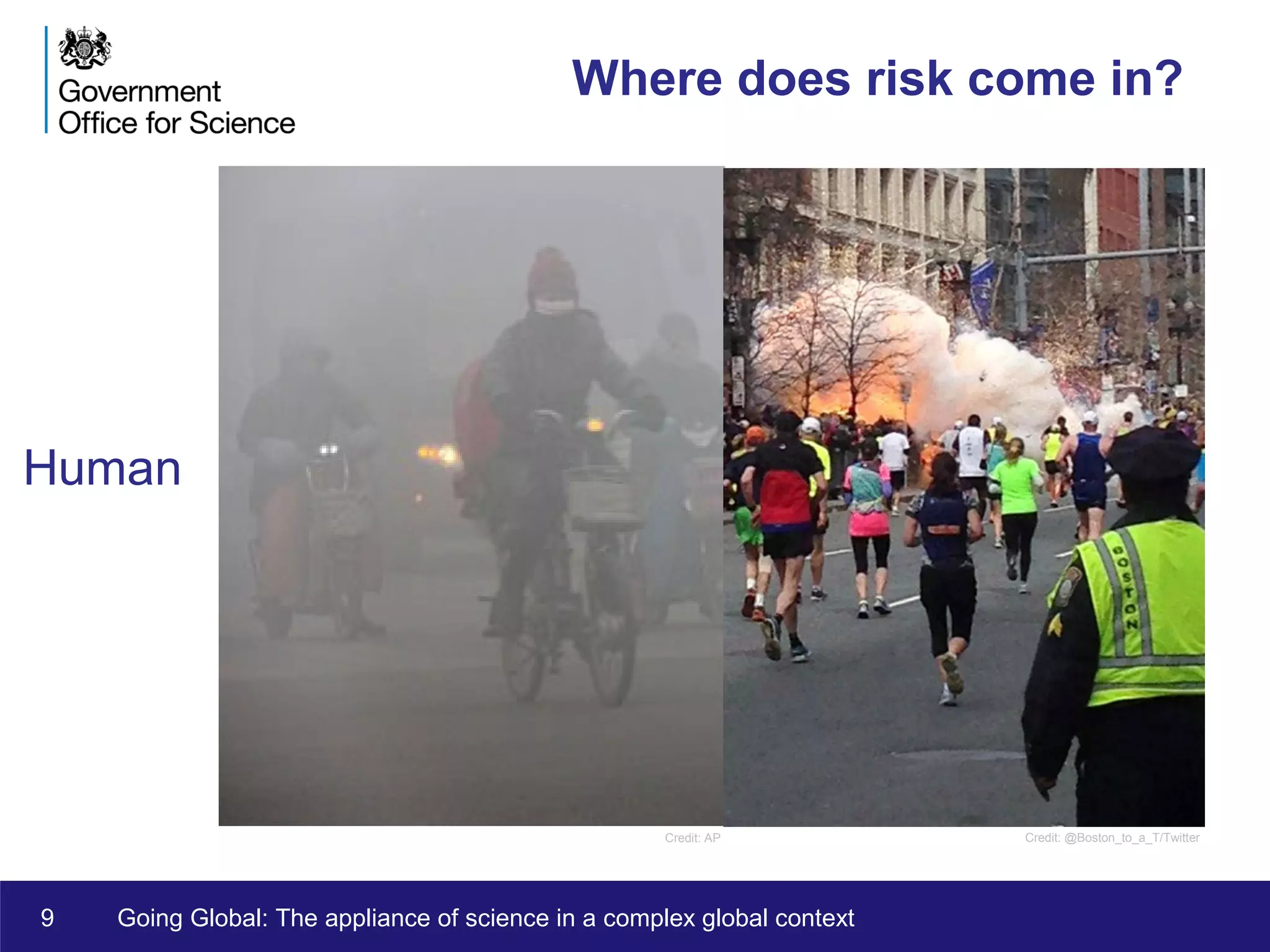9 Going Global: The appliance of science in a complex global context
Where does risk come in?
Human
Credit: AP Credit: @Boston_to_a_T/Twitter
 