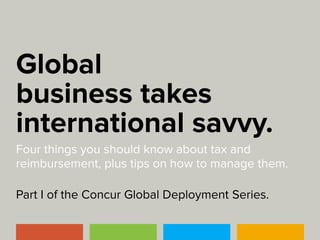 Global
business takes
international savvy.
Four things you should know about tax and
reimbursement, plus tips on how to manage them.
Part I of the Concur Global Deployment Series.

 