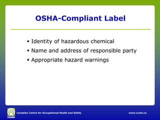 Canadian Centre for Occupational Health and Safety www.ccohs.ca
OSHA-Compliant Label
 Identity of hazardous chemical
 Name and address of responsible party
 Appropriate hazard warnings
 