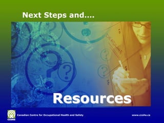 Next Steps and….




                          Resources
Canadian Centre for Occupational Health and Safety
Canadian Centre for Occupational Health and Safety   www.ccohs.ca
                                                     www.ccohs.ca
 