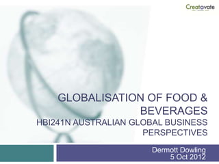 GLOBALISATION OF FOOD &
                BEVERAGES
HBI241N AUSTRALIAN GLOBAL BUSINESS
                     PERSPECTIVES
                      Dermott Dowling
                          5 Oct 2012
 
