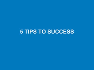 5 TIPS TO SUCCESS
 