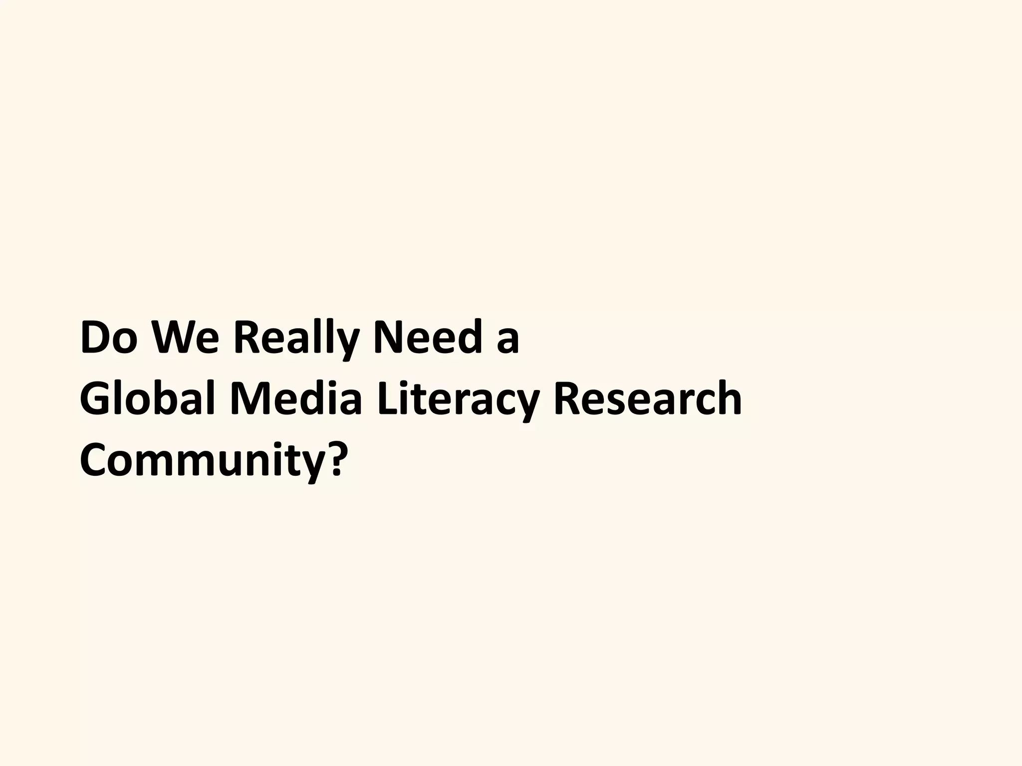 Do We Really Need a 
Global Media Literacy Research 
Community? 
 