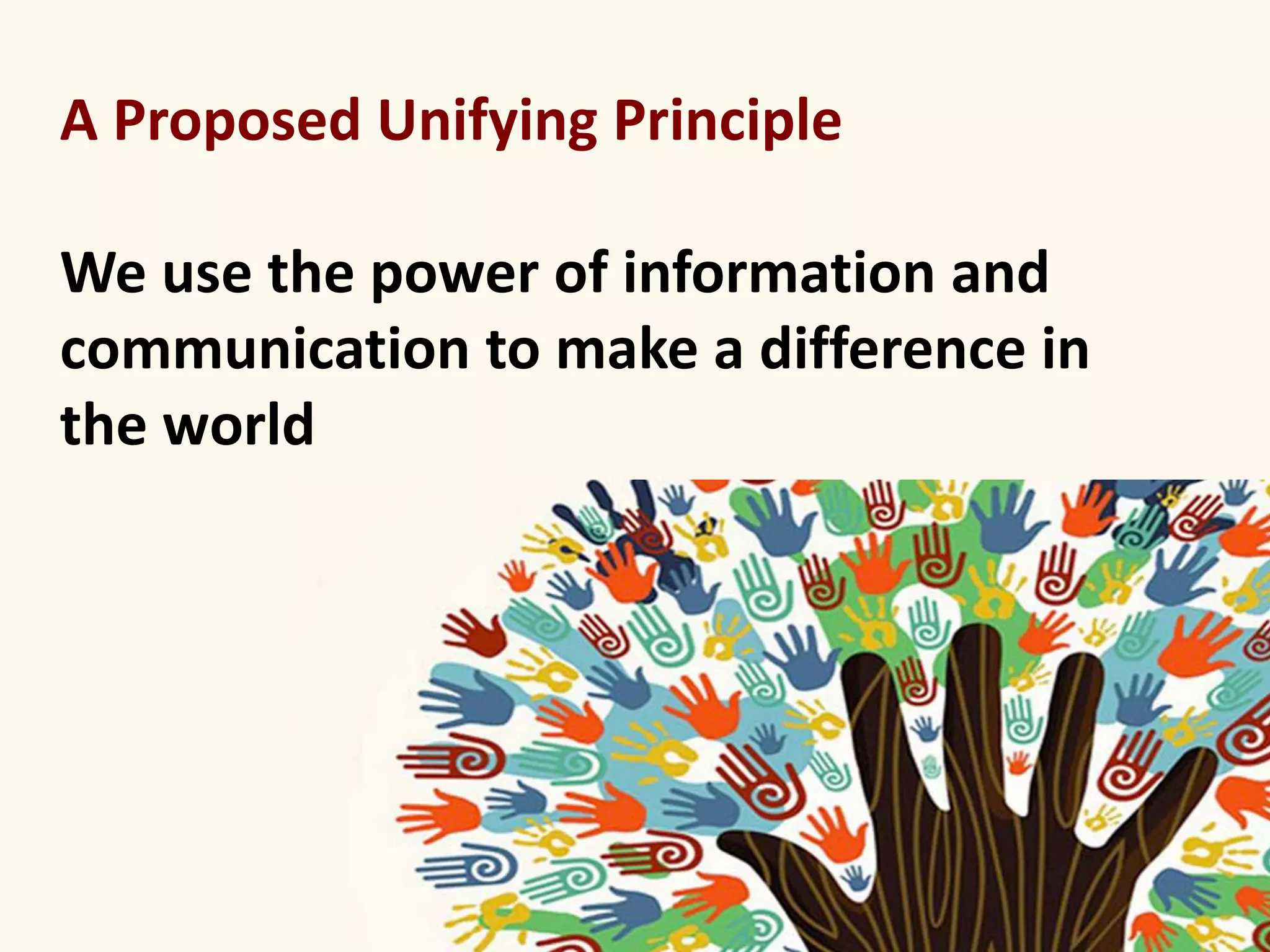 A Proposed Unifying Principle 
We use the power of information and 
communication to make a difference in 
the world 
 