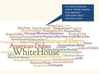 As a result of popular 
culture, Turkish students 
have significant 
information about 
American culture 
 