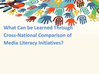 What Can be Learned Through 
Cross-National Comparison of 
Media Literacy Initiatives? 
 
