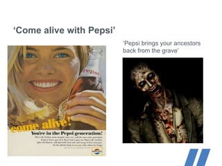 ‘Come alive with Pepsi’
‘Pepsi brings your ancestors
back from the grave’
Language drives us, excellence defines us.
 
