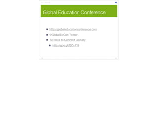 Global Education Conference 
http://globaleducationconference.com 
@GlobalEdCon Twitter 
10 Ways to Connect Globally 
http://goo.gl/QCx7Y6 
40 
 