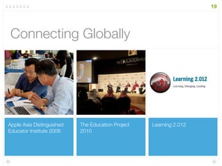 Learning 2.012The Education Project
2010
Apple Asia Distinguished
Educator Institute 2008
Connecting Globally	
19
 
