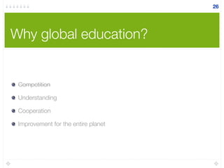 Why global education?
26
Competition
Understanding
Cooperation
Improvement for the entire planet
 