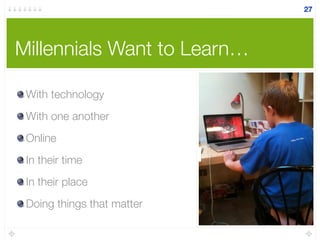 Millennials Want to Learn…
With technology
With one another
Online
In their time
In their place
Doing things that matter
27
 