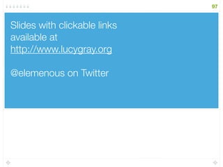 Slides with clickable links
available at
http://www.lucygray.org
@elemenous on Twitter
97
 