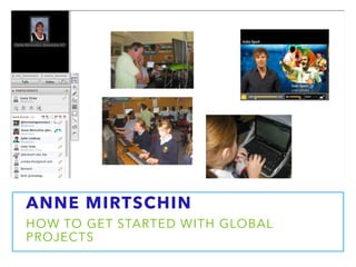 ANNE MIRTSCHIN
HOW TO GET STARTED WITH GLOBAL
PROJECTS
 
