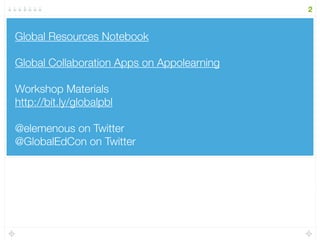 Global Resources Notebook
Global Collaboration Apps on Appolearning
Workshop Materials
http://bit.ly/globalpbl
@elemenous on Twitter
@GlobalEdCon on Twitter
2
 