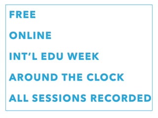 INT’L EDU WEEK
AROUND THE CLOCK
ONLINE
FREE
ALL SESSIONS RECORDED
 
