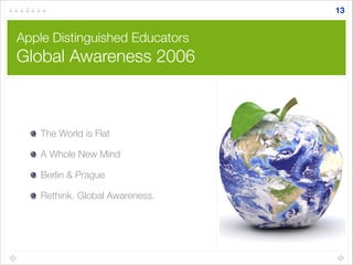 Apple Distinguished Educators
Global Awareness 2006
The World is Flat
A Whole New Mind
Berlin & Prague
Rethink. Global Awareness.
13
 