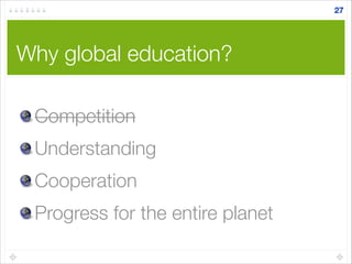Why global education?
27
Competition
Understanding
Cooperation
Progress for the entire planet
 