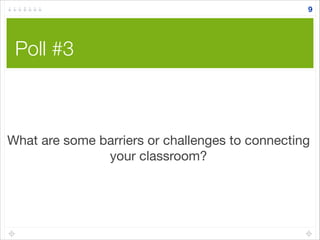 Poll #3
9
What are some barriers or challenges to connecting
your classroom?
 