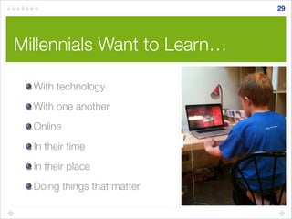 Millennials Want to Learn…
With technology
With one another
Online
In their time
In their place
Doing things that matter
29
 