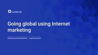 Going global using Internet
marketing
Artem Daniliants / LumoLink
 