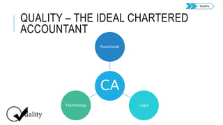 QUALITY – THE IDEAL CHARTERED
ACCOUNTANT
CA
Functional
LegalTechnology
Quality
 