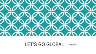 LET’S GO GLOBAL Checklist
 
