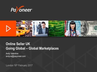 Online Seller UK
Going Global – Global Marketplaces
Andy Valentine
andyva@payoneer.com
London 16th February 2017
 