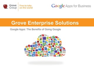 Grove Enterprise Solutions
Google Apps: The Benefits of Going Google
 