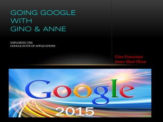 GOING GOOGLE
WITH
GINO & ANNE
EXPLORING THE
GOOGLE SUITE OF APPLICATIONS
Gino Fransman
Anne-Mart Olsen
 