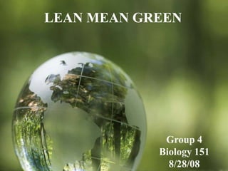 LEAN MEAN GREEN




             Group 4
            Biology 151
              8/28/08
 