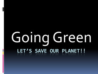 Let’s save our planet!! Going Green 