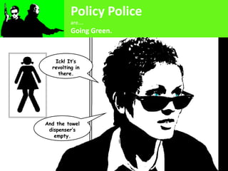 Policy Police
          are….
          Going Green.


   Ick! It’s
  revolting in
    there.




And the towel
 dispenser’s
   empty.
 