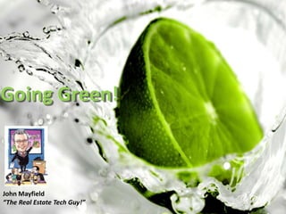 Going Green! John Mayfield “The Real Estate Tech Guy!” 