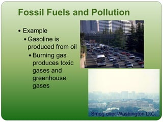 Fossil Fuels and Pollution
 Example
 Gasoline is
produced from oil
 Burning gas
produces toxic
gases and
greenhouse
gases
 