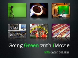 Going Green with iMovie
             with Jason Seliskar
 