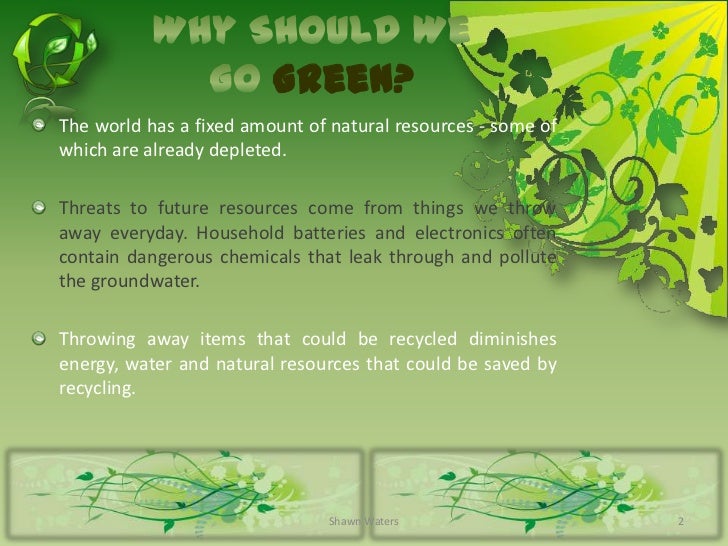to go green or not to go green essay There is a variety of reasons to go green, but most come back to supply and demand we have a limited amount of resources available and more and more people using them up. to go green or not to go green essay There is a variety of reasons to go green, but most come back to supply and demand we have a limited amount of resources available and more and more people using them up.