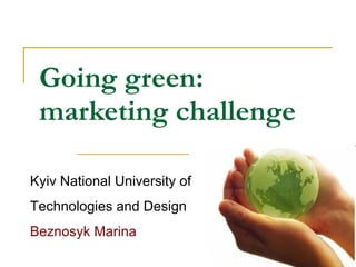 Going green: marketing challenge Kyiv National University of Technologies and Design Beznosyk Marina 