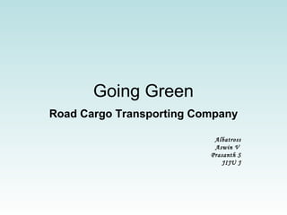 Going Green
Road Cargo Transporting Company
Albatross
Aswin V
Prasanth S
JIJU J
 