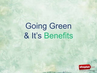 Going Green
& It’s Benefits

 