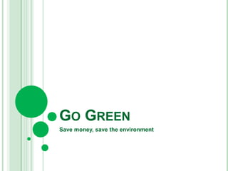 GO GREEN
Save money, save the environment

 