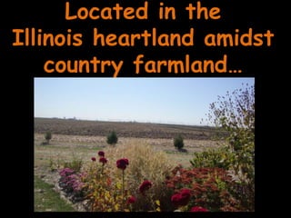 Located in the Illinois heartland amidst country farmland…
