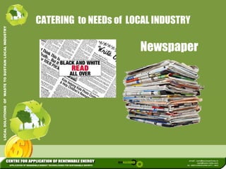 CATERING to NEEDs of LOCAL INDUSTRY 
L INDUSTRY 
USTAIN LOCA 
LOCAL SOLUTIONS OF WASTE TO SU 
Newspaper 
 