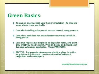 Green Basics:
 To save on energy check your home’s insulation ; Re-insulate
areas where there are drafts.
 Consider inst...