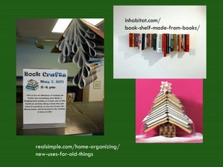 inhabitat.com/ book-shelf-made-from-books/ realsimple.com/home-organizing/ new-uses-for-old-things 
