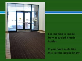 Eco matting is made from recycled plastic bottles. If you have mats like this, let the public know! 