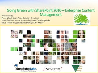Going Green with SharePoint 2010 – Enterprise Content Management Presented By Peter Ward- SharePoint Solution Architect Jason Burian - Senior Systems Engineer KnowledgeLake Dave Tobias- Regional Sales Manager, NY Metro 