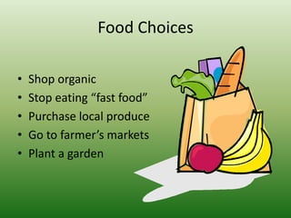 Food ChoicesShop organicStop eating “fast food”Purchase local produceGo to farmer’s marketsPlant a garden