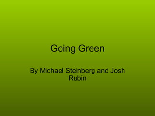 Going Green By Michael Steinberg and Josh Rubin 